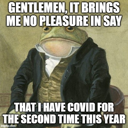 Gentlemen, it is with great pleasure to inform you that | GENTLEMEN, IT BRINGS ME NO PLEASURE IN SAY; THAT I HAVE COVID FOR THE SECOND TIME THIS YEAR | image tagged in gentlemen it is with great pleasure to inform you that | made w/ Imgflip meme maker