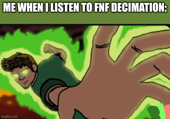 FNF DECIMATION | ME WHEN I LISTEN TO FNF DECIMATION: | image tagged in fnf decimation | made w/ Imgflip meme maker