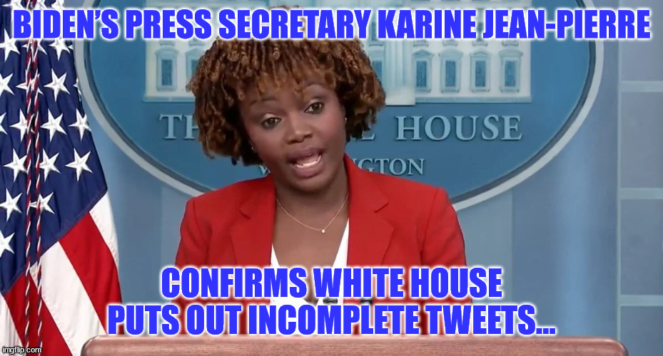 Confirmed... | BIDEN’S PRESS SECRETARY KARINE JEAN-PIERRE; CONFIRMS WHITE HOUSE PUTS OUT INCOMPLETE TWEETS... | image tagged in idiots,confirmed | made w/ Imgflip meme maker