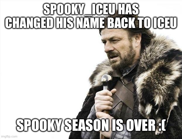 Sad moments | SPOOKY_ICEU HAS CHANGED HIS NAME BACK TO ICEU; SPOOKY SEASON IS OVER :( | image tagged in memes,brace yourselves x is coming | made w/ Imgflip meme maker