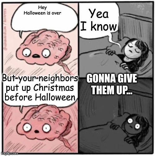 Offbrand Rick-Roll | Yea I know; Hey Halloween is over; But your neighbors put up Christmas before Halloween; GONNA GIVE THEM UP... | image tagged in brain before sleep,christmas before halloween | made w/ Imgflip meme maker