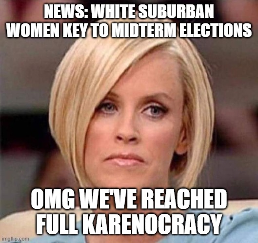not carin' | NEWS: WHITE SUBURBAN WOMEN KEY TO MIDTERM ELECTIONS; OMG WE'VE REACHED FULL KARENOCRACY | image tagged in karen the manager will see you now | made w/ Imgflip meme maker
