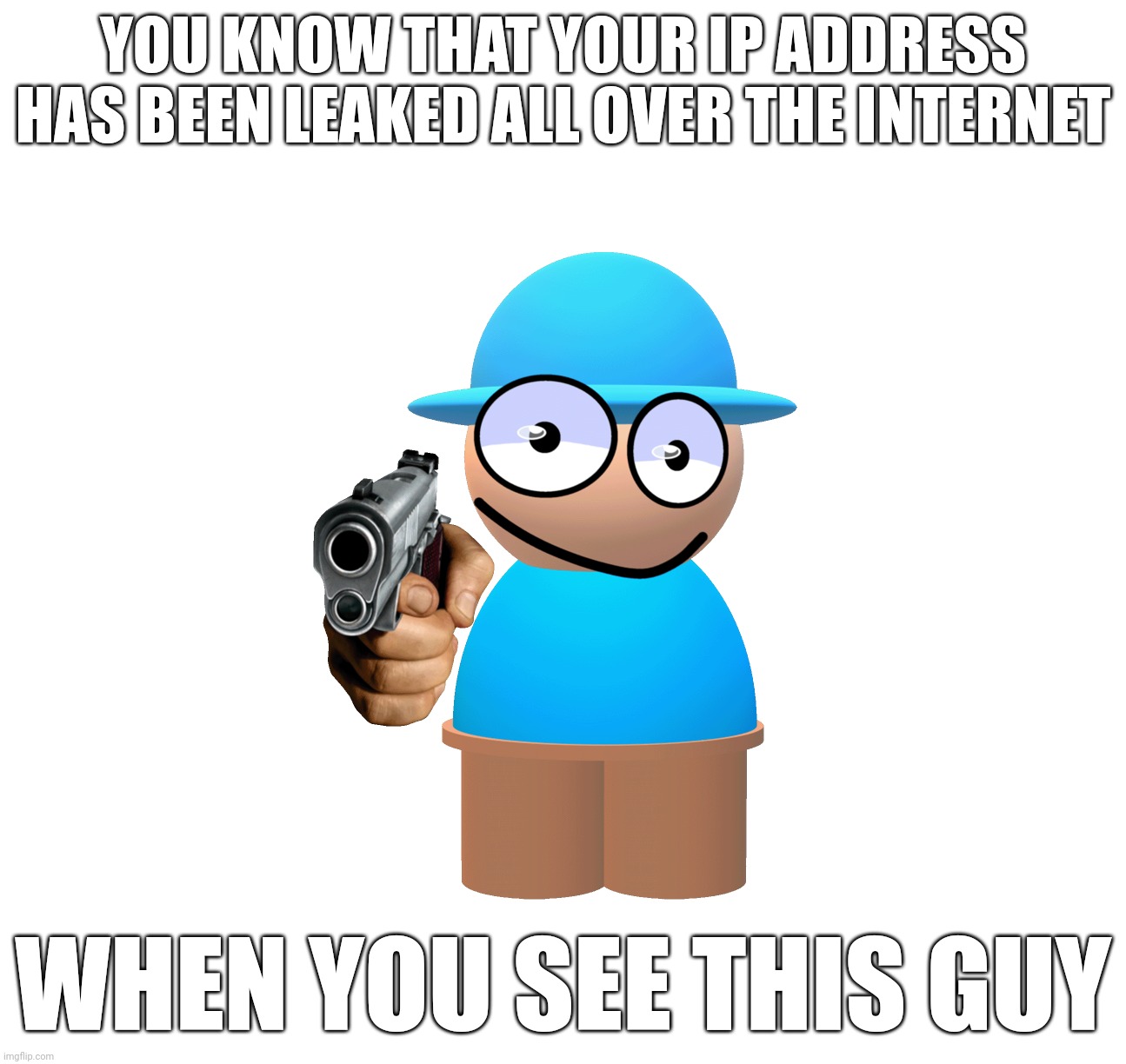 Comdu | YOU KNOW THAT YOUR IP ADDRESS HAS BEEN LEAKED ALL OVER THE INTERNET; WHEN YOU SEE THIS GUY | image tagged in comdu | made w/ Imgflip meme maker