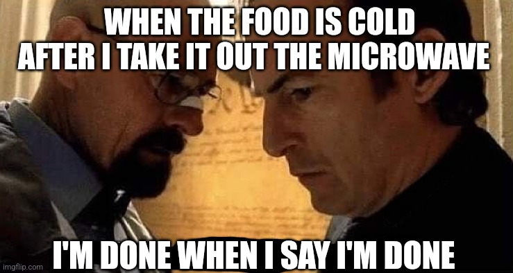 We're done when I say we're done | WHEN THE FOOD IS COLD AFTER I TAKE IT OUT THE MICROWAVE; I'M DONE WHEN I SAY I'M DONE | image tagged in we're done when i say we're done | made w/ Imgflip meme maker