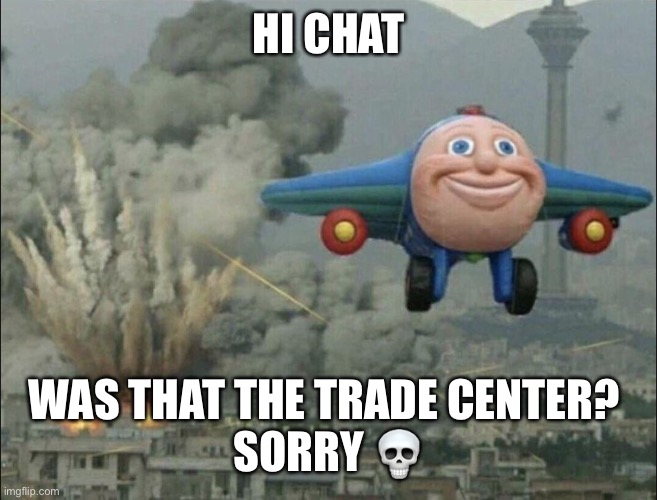 THE CHILD SNATCHER APPEARS | HI CHAT; WAS THAT THE TRADE CENTER? 
SORRY 💀 | image tagged in smiling airplane | made w/ Imgflip meme maker