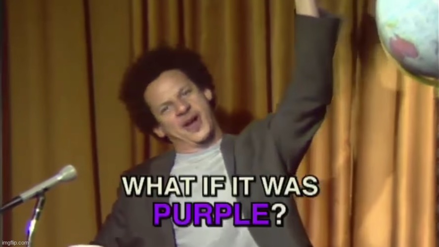 What if it was purple? | image tagged in what if it was purple | made w/ Imgflip meme maker