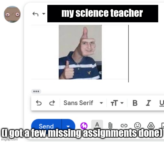 my science teacher; (i got a few missing assignments done) | made w/ Imgflip meme maker