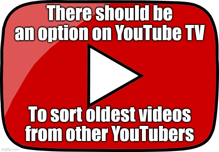 We need it | There should be an option on YouTube TV; To sort oldest videos from other YouTubers | image tagged in transparent youtube logo,youtube,memes | made w/ Imgflip meme maker