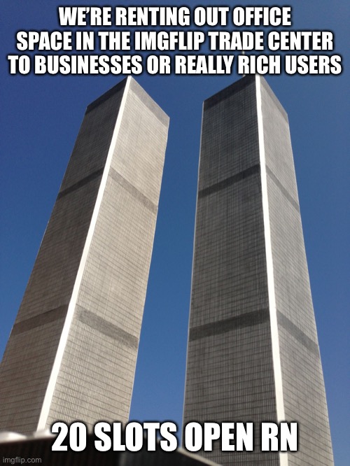 Twin Towers | WE’RE RENTING OUT OFFICE SPACE IN THE IMGFLIP TRADE CENTER TO BUSINESSES OR REALLY RICH USERS; 20 SLOTS OPEN RN | image tagged in twin towers | made w/ Imgflip meme maker