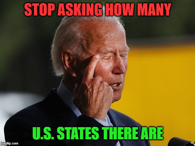 STOP ASKING HOW MANY U.S. STATES THERE ARE | STOP ASKING HOW MANY; U.S. STATES THERE ARE | image tagged in biden confused | made w/ Imgflip meme maker