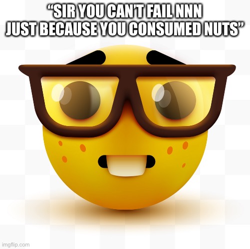 Nerd emoji | “SIR YOU CAN’T FAIL NNN JUST BECAUSE YOU CONSUMED NUTS” | image tagged in nerd emoji | made w/ Imgflip meme maker