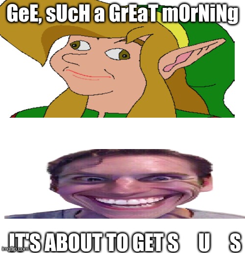 a dumb idea | GeE, sUcH a GrEaT mOrNiNg; IT'S ABOUT TO GET S     U     S | image tagged in derp face,sus,link | made w/ Imgflip meme maker