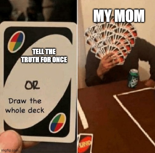 draw all cards meme | MY MOM; TELL THE TRUTH FOR ONCE | image tagged in uno draw the whole deck | made w/ Imgflip meme maker