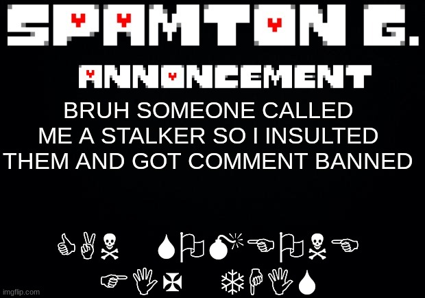 Spamton announcement temp | CAN SOMEONE FIX THIS; BRUH SOMEONE CALLED ME A STALKER SO I INSULTED THEM AND GOT COMMENT BANNED | image tagged in spamton announcement temp | made w/ Imgflip meme maker