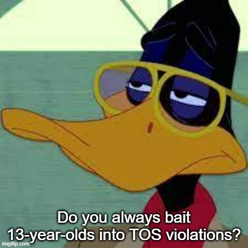 Do you always bait 13-year-olds into TOS violations? | made w/ Imgflip meme maker