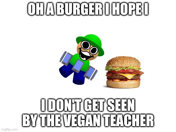 making her mad | OH A BURGER I HOPE I; I DON'T GET SEEN BY THE VEGAN TEACHER | image tagged in memes,dave and bambi | made w/ Imgflip meme maker