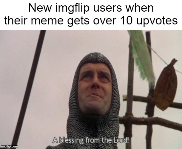 I still am one of those "blessing" people |  New imgflip users when their meme gets over 10 upvotes | image tagged in a blessing from the lord | made w/ Imgflip meme maker