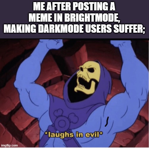 Laughs in evil | ME AFTER POSTING A MEME IN BRIGHTMODE, MAKING DARKMODE USERS SUFFER; | image tagged in laughs in evil | made w/ Imgflip meme maker
