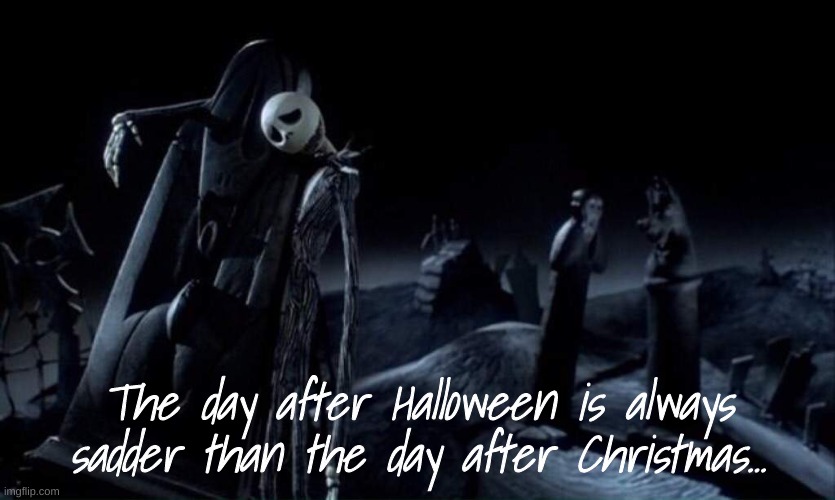 The day after Halloween is always sadder than the day after Christmas... | image tagged in depressed jack skellington | made w/ Imgflip meme maker
