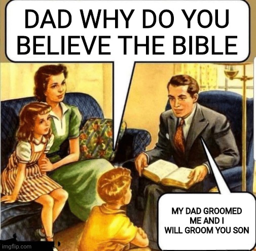 Bible Teaching | DAD WHY DO YOU BELIEVE THE BIBLE MY DAD GROOMED ME AND I WILL GROOM YOU SON | image tagged in bible teaching | made w/ Imgflip meme maker