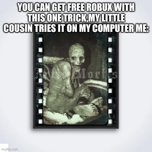 It’s true | YOU CAN GET FREE ROBUX WITH THIS ONE TRICK,MY LITTLE COUSIN TRIES IT ON MY COMPUTER ME: | image tagged in spazm | made w/ Imgflip meme maker