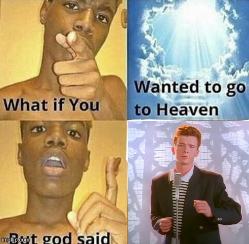 Rick Rolled by God | image tagged in what if you wanted to go to heaven,rickroll | made w/ Imgflip meme maker