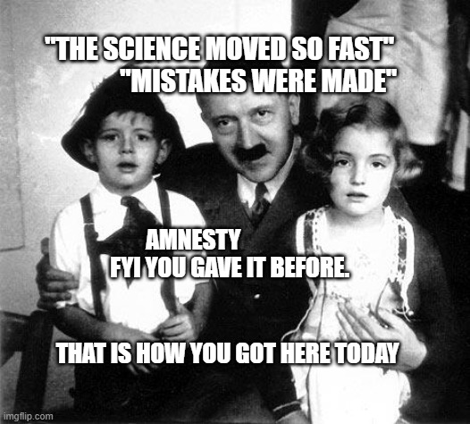 hitler children | "THE SCIENCE MOVED SO FAST"                 "MISTAKES WERE MADE"; AMNESTY                 FYI YOU GAVE IT BEFORE.                  
                                      THAT IS HOW YOU GOT HERE TODAY | image tagged in hitler children | made w/ Imgflip meme maker