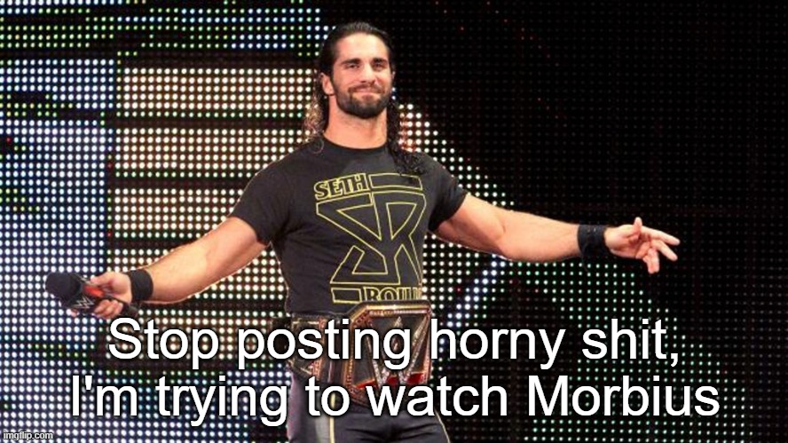 Seth Rollins | Stop posting horny shit, I'm trying to watch Morbius | image tagged in seth rollins | made w/ Imgflip meme maker