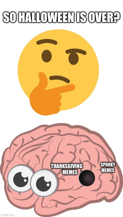 Now i know how ICEU feels when he creates a meme | SO HALLOWEEN IS OVER? SPOOKY
MEMES; THANKSGIVING 
      MEMES | image tagged in blank square,brain change,halloween | made w/ Imgflip meme maker