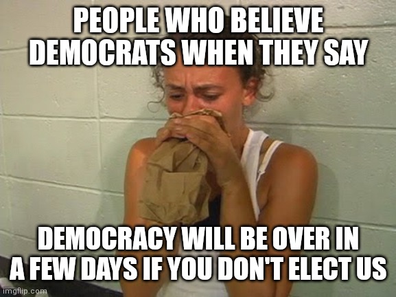 Democrats are so desperate | PEOPLE WHO BELIEVE DEMOCRATS WHEN THEY SAY; DEMOCRACY WILL BE OVER IN A FEW DAYS IF YOU DON'T ELECT US | image tagged in don't panic,democrats,midterms,biden | made w/ Imgflip meme maker