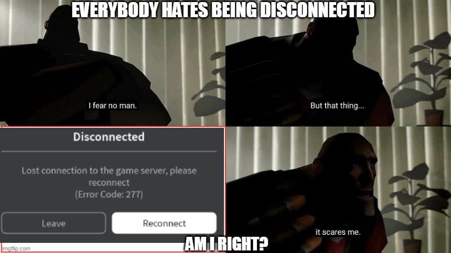 DISCONNECTED | EVERYBODY HATES BEING DISCONNECTED; AM I RIGHT? | image tagged in tf2 heavy i fear no man | made w/ Imgflip meme maker