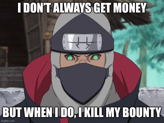 The money guy who lost all of his 5 hearts | I DON’T ALWAYS GET MONEY; BUT WHEN I DO, I KILL MY BOUNTY | image tagged in kakuzu,i dont always,i dont always but when i do,memes,money,naruto shippuden | made w/ Imgflip meme maker