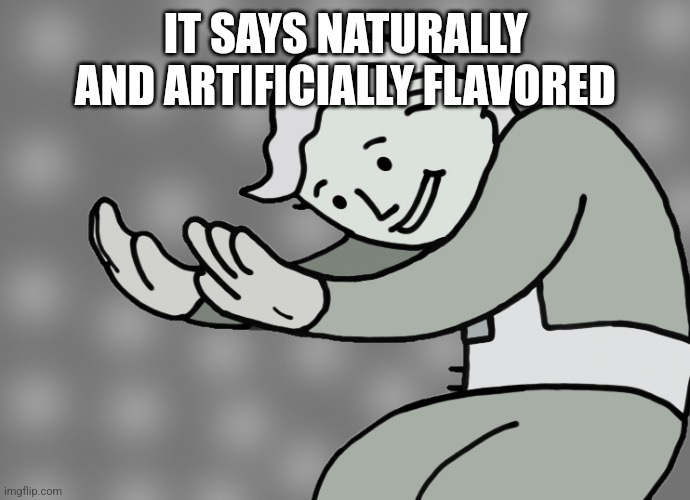 Hol up | IT SAYS NATURALLY AND ARTIFICIALLY FLAVORED | image tagged in hol up | made w/ Imgflip meme maker
