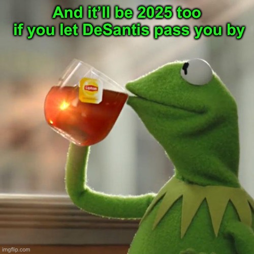 But That's None Of My Business Meme | And it’ll be 2025 too
 if you let DeSantis pass you by | image tagged in memes,but that's none of my business,kermit the frog | made w/ Imgflip meme maker