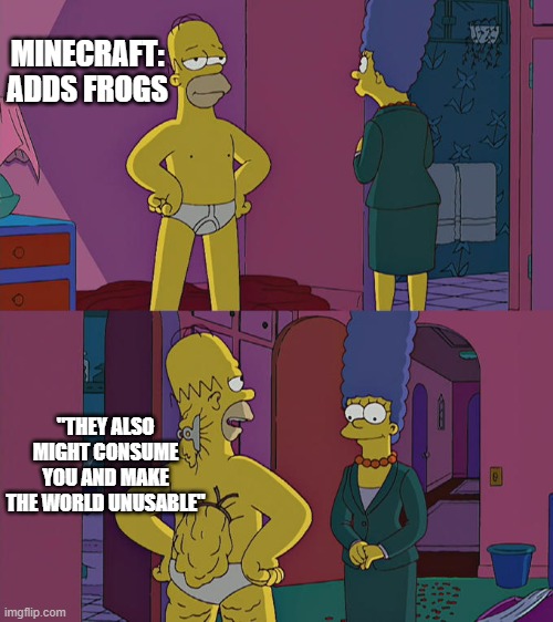 SIMPsons | MINECRAFT: ADDS FROGS; "THEY ALSO MIGHT CONSUME YOU AND MAKE THE WORLD UNUSABLE" | image tagged in homer simpson's back fat | made w/ Imgflip meme maker