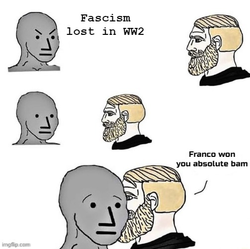 Errm are we forgetting something there, NPC? | Fascism lost in WW2; Franco won you absolute bam | image tagged in your terms are acceptable | made w/ Imgflip meme maker