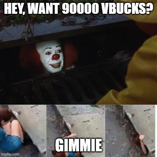 free vbuckerweens | HEY, WANT 90000 VBUCKS? GIMMIE | image tagged in pennywise in sewer | made w/ Imgflip meme maker