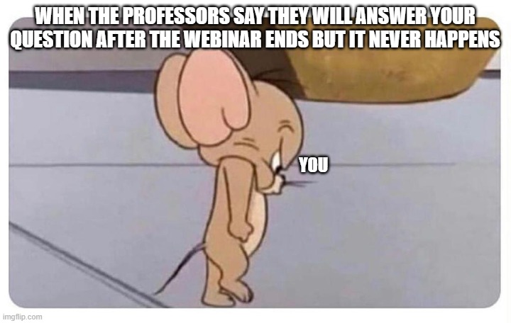 Angry Jerry | WHEN THE PROFESSORS SAY THEY WILL ANSWER YOUR QUESTION AFTER THE WEBINAR ENDS BUT IT NEVER HAPPENS; YOU | image tagged in angry jerry | made w/ Imgflip meme maker