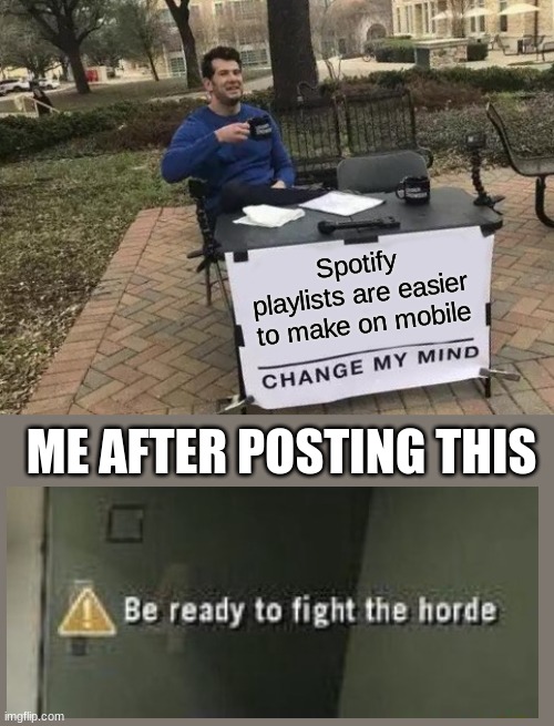 prepare to fight the horde | Spotify playlists are easier to make on mobile; ME AFTER POSTING THIS | image tagged in memes,change my mind,spotify,music,you can't change my mind,funny | made w/ Imgflip meme maker