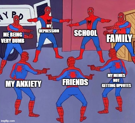 same spider man 7 | MY DEPRESSION; SCHOOL; FAMILY; ME BEING VERY DUMB; MY MEMES NOT GETTING UPVOTES; FRIENDS; MY ANXIETY | image tagged in same spider man 7 | made w/ Imgflip meme maker