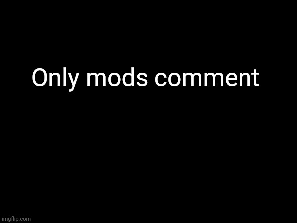 Only mods comment | made w/ Imgflip meme maker