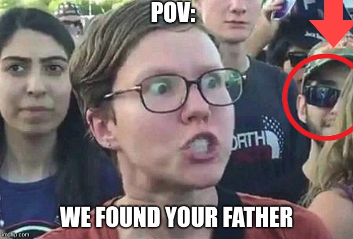 Triggered Liberal | POV:; WE FOUND YOUR FATHER | image tagged in triggered liberal | made w/ Imgflip meme maker