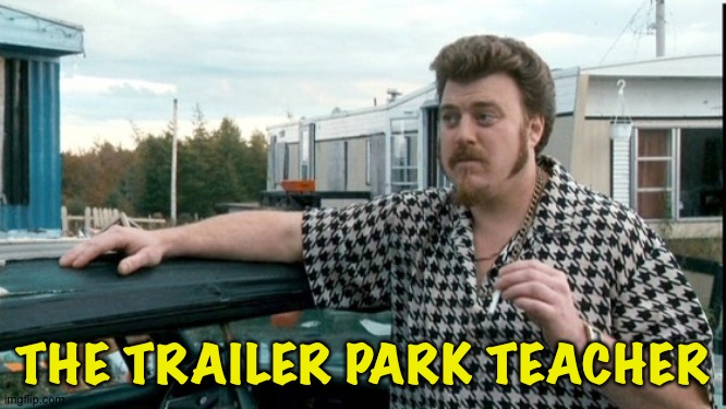 ricky trailer park boys | THE TRAILER PARK TEACHER | image tagged in ricky trailer park boys | made w/ Imgflip meme maker