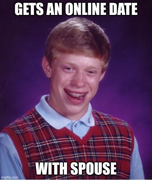 lol | GETS AN ONLINE DATE; WITH SPOUSE | image tagged in memes,bad luck brian | made w/ Imgflip meme maker