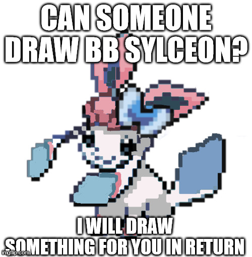 baby sylceon | CAN SOMEONE DRAW BB SYLCEON? I WILL DRAW SOMETHING FOR YOU IN RETURN | image tagged in baby sylceon | made w/ Imgflip meme maker