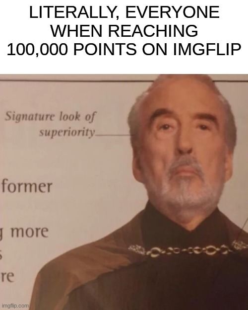 Signature Look of superiority | LITERALLY, EVERYONE WHEN REACHING 100,000 POINTS ON IMGFLIP | image tagged in signature look of superiority | made w/ Imgflip meme maker