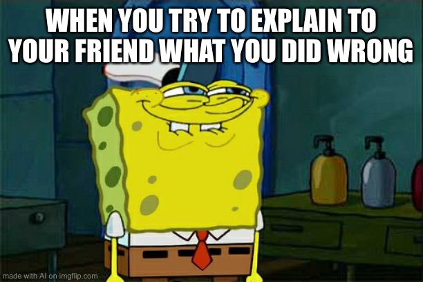 Don't You Squidward | WHEN YOU TRY TO EXPLAIN TO YOUR FRIEND WHAT YOU DID WRONG | image tagged in memes,don't you squidward,ai,funny,ha ha tags go brr,ai_memes | made w/ Imgflip meme maker