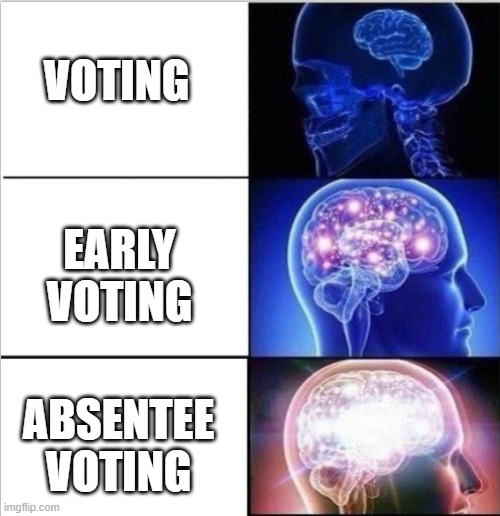 no voting like absentee voting! | VOTING; EARLY VOTING; ABSENTEE VOTING | image tagged in expanded woke 3 mind brain | made w/ Imgflip meme maker