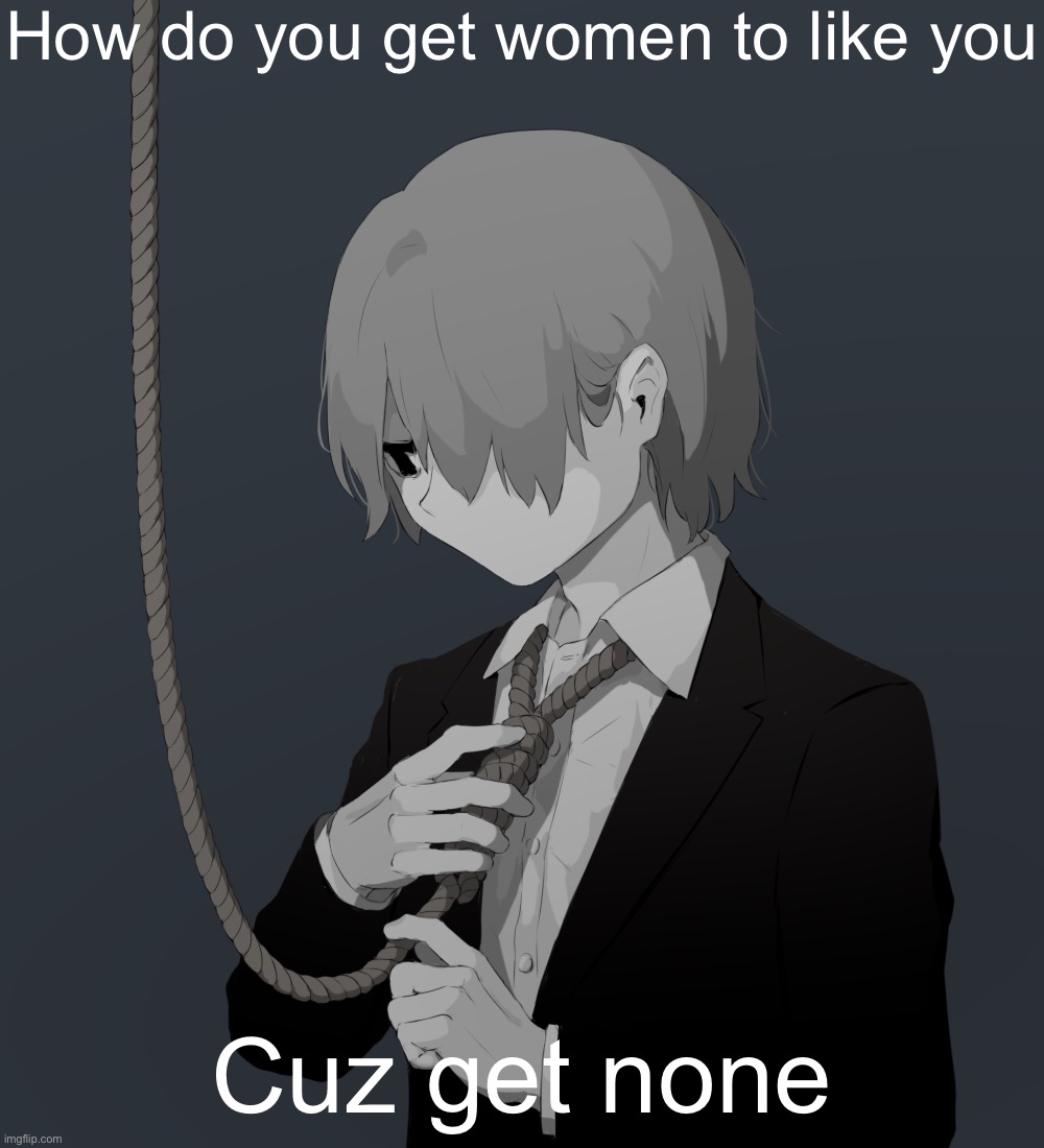 Avogado6 depression | How do you get women to like you; Cuz get none | image tagged in avogado6 depression | made w/ Imgflip meme maker