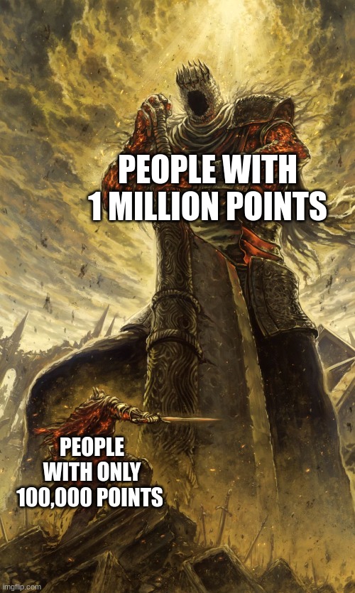 Yhorm Dark Souls | PEOPLE WITH 1 MILLION POINTS PEOPLE WITH ONLY 100,000 POINTS | image tagged in yhorm dark souls | made w/ Imgflip meme maker